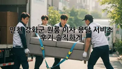 인천 강화군 원룸 이사? 용달 서비스 후기 솔직하게!
